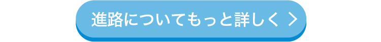 進路についてもっと詳しく
