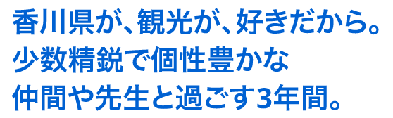 香川県が、観光が、好きだから。少数精鋭で個性豊かな仲間や先生と過ごす3年間。