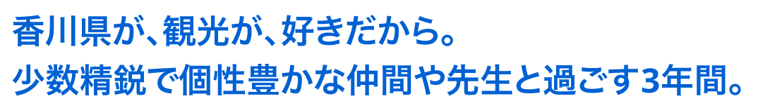 香川県が、観光が、好きだから。少数精鋭で個性豊かな仲間や先生と過ごす3年間。