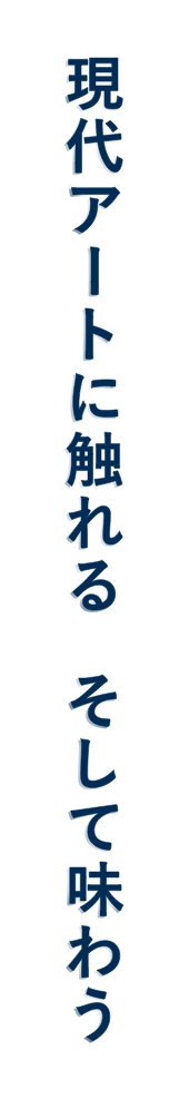 現代アートに触れる　そして味わう